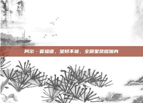 阿尔·霍福德，坚韧不拔，全明星荣耀加身