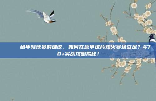 🎝 给年轻球员的建议，如何在意甲这片烽火赛场立足？470+实战攻略揭秘！