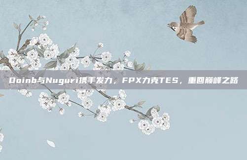 Doinb与Nuguri携手发力，FPX力克TES，重回巅峰之路