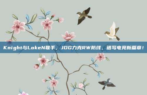 Knight与LokeN联手，JDG力克RW防线，谱写电竞新篇章！